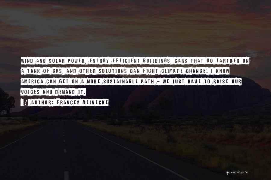 Frances Beinecke Quotes: Wind And Solar Power, Energy Efficient Buildings, Cars That Go Farther On A Tank Of Gas, And Other Solutions Can