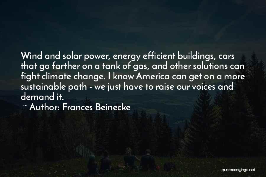 Frances Beinecke Quotes: Wind And Solar Power, Energy Efficient Buildings, Cars That Go Farther On A Tank Of Gas, And Other Solutions Can