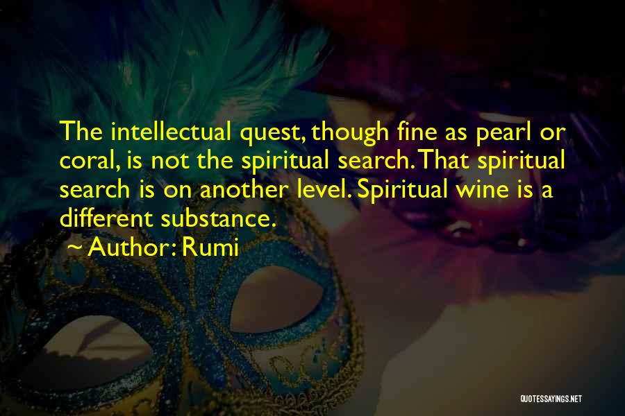 Rumi Quotes: The Intellectual Quest, Though Fine As Pearl Or Coral, Is Not The Spiritual Search. That Spiritual Search Is On Another