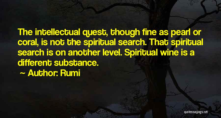 Rumi Quotes: The Intellectual Quest, Though Fine As Pearl Or Coral, Is Not The Spiritual Search. That Spiritual Search Is On Another