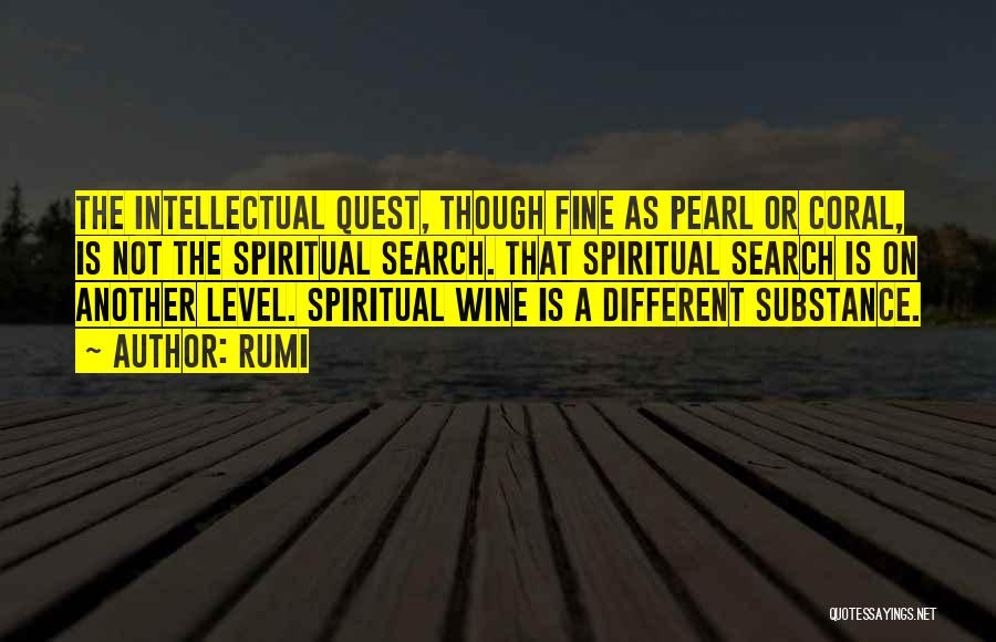 Rumi Quotes: The Intellectual Quest, Though Fine As Pearl Or Coral, Is Not The Spiritual Search. That Spiritual Search Is On Another