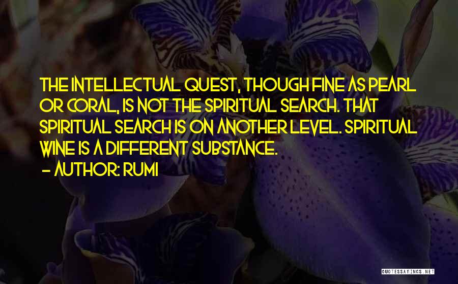 Rumi Quotes: The Intellectual Quest, Though Fine As Pearl Or Coral, Is Not The Spiritual Search. That Spiritual Search Is On Another