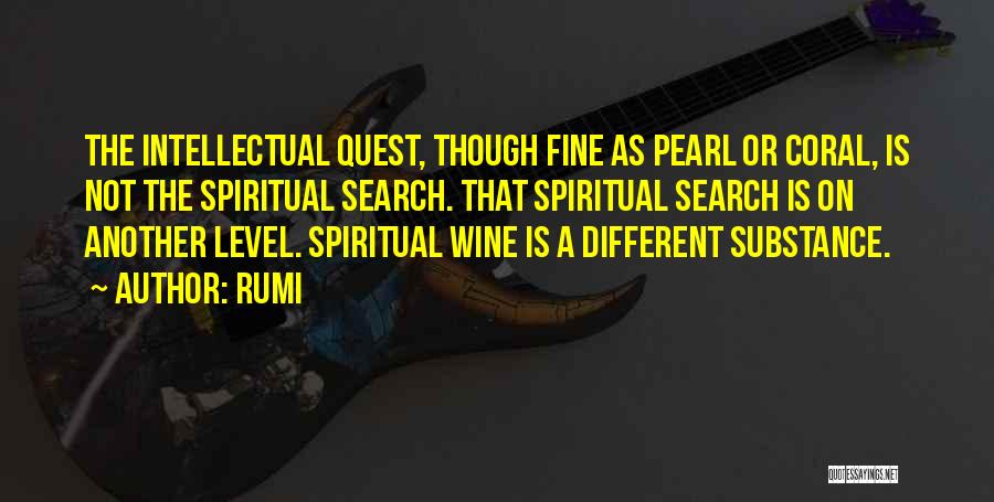 Rumi Quotes: The Intellectual Quest, Though Fine As Pearl Or Coral, Is Not The Spiritual Search. That Spiritual Search Is On Another