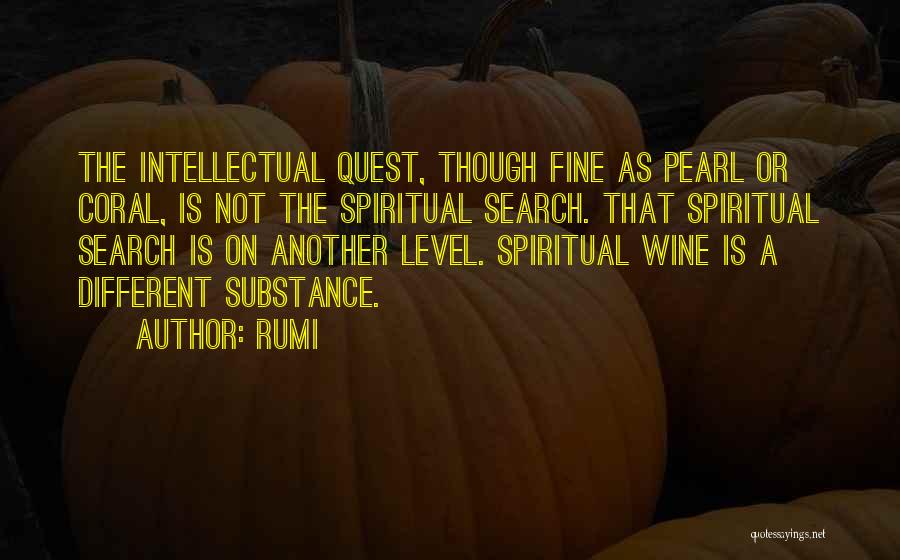 Rumi Quotes: The Intellectual Quest, Though Fine As Pearl Or Coral, Is Not The Spiritual Search. That Spiritual Search Is On Another