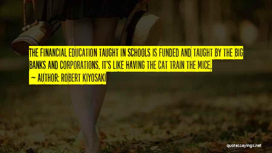 Robert Kiyosaki Quotes: The Financial Education Taught In Schools Is Funded And Taught By The Big Banks And Corporations. It's Like Having The