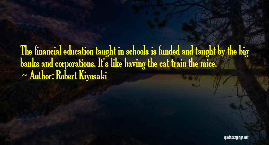 Robert Kiyosaki Quotes: The Financial Education Taught In Schools Is Funded And Taught By The Big Banks And Corporations. It's Like Having The
