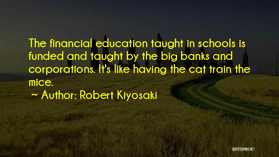 Robert Kiyosaki Quotes: The Financial Education Taught In Schools Is Funded And Taught By The Big Banks And Corporations. It's Like Having The