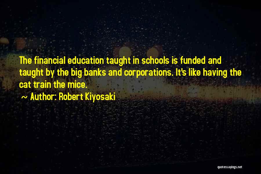 Robert Kiyosaki Quotes: The Financial Education Taught In Schools Is Funded And Taught By The Big Banks And Corporations. It's Like Having The