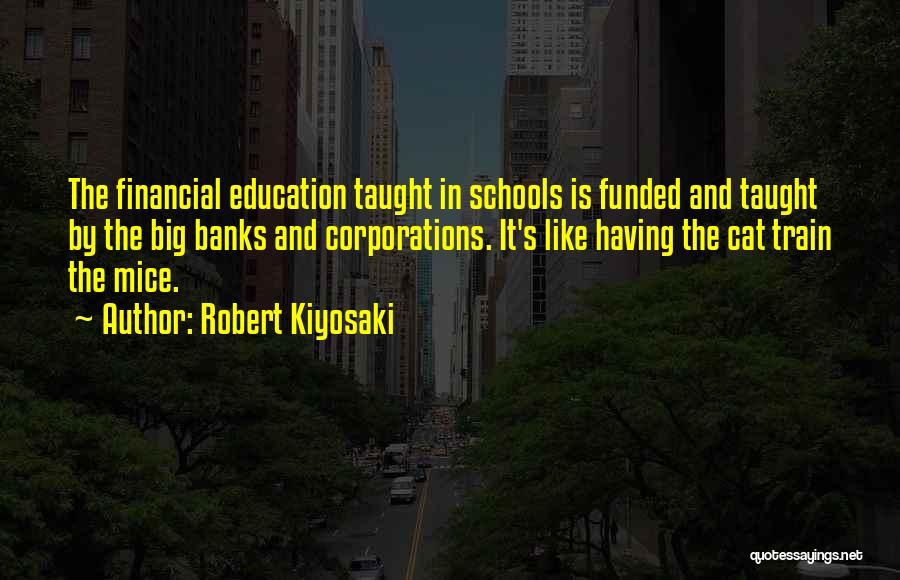 Robert Kiyosaki Quotes: The Financial Education Taught In Schools Is Funded And Taught By The Big Banks And Corporations. It's Like Having The