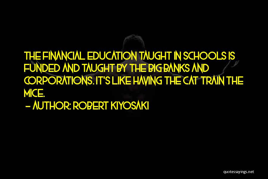 Robert Kiyosaki Quotes: The Financial Education Taught In Schools Is Funded And Taught By The Big Banks And Corporations. It's Like Having The