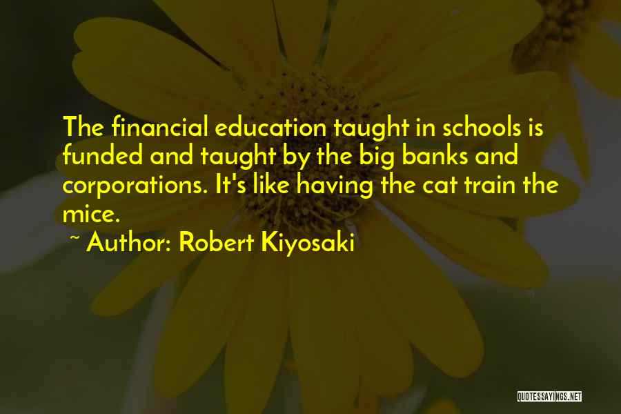 Robert Kiyosaki Quotes: The Financial Education Taught In Schools Is Funded And Taught By The Big Banks And Corporations. It's Like Having The