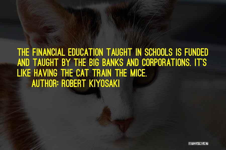 Robert Kiyosaki Quotes: The Financial Education Taught In Schools Is Funded And Taught By The Big Banks And Corporations. It's Like Having The