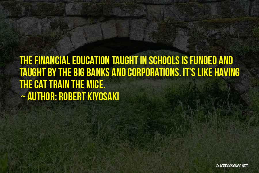 Robert Kiyosaki Quotes: The Financial Education Taught In Schools Is Funded And Taught By The Big Banks And Corporations. It's Like Having The