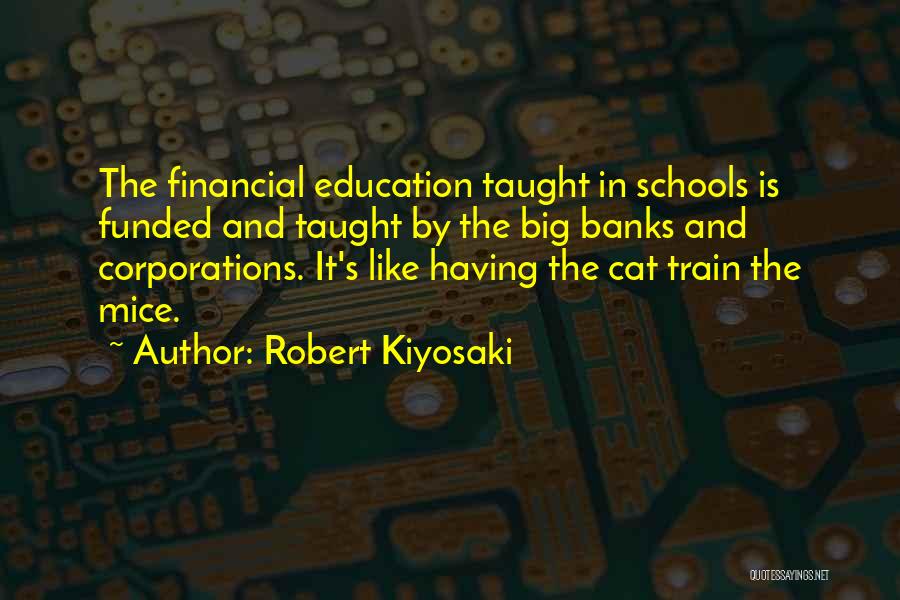 Robert Kiyosaki Quotes: The Financial Education Taught In Schools Is Funded And Taught By The Big Banks And Corporations. It's Like Having The