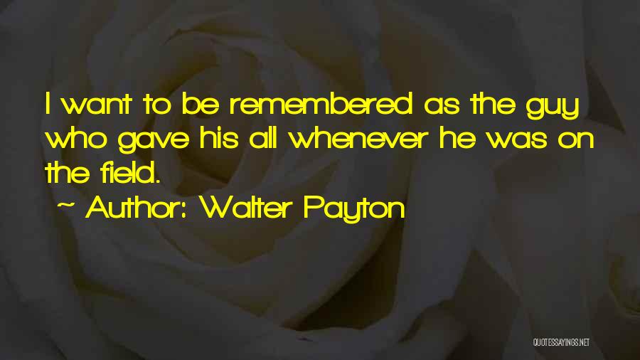 Walter Payton Quotes: I Want To Be Remembered As The Guy Who Gave His All Whenever He Was On The Field.