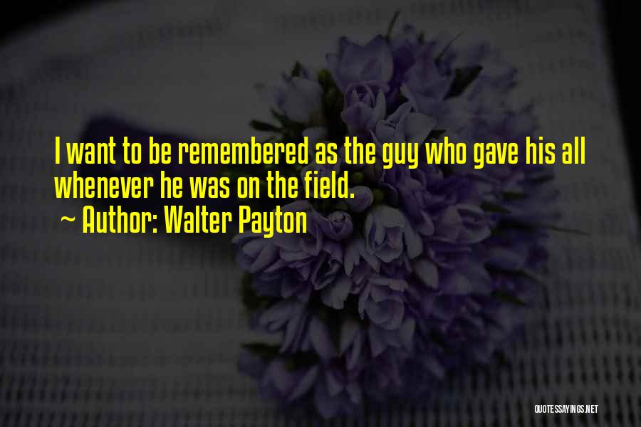 Walter Payton Quotes: I Want To Be Remembered As The Guy Who Gave His All Whenever He Was On The Field.