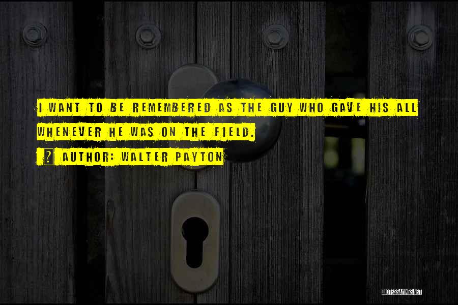 Walter Payton Quotes: I Want To Be Remembered As The Guy Who Gave His All Whenever He Was On The Field.