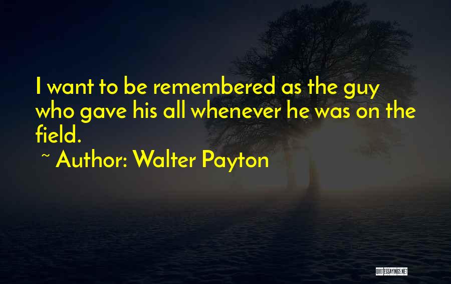 Walter Payton Quotes: I Want To Be Remembered As The Guy Who Gave His All Whenever He Was On The Field.