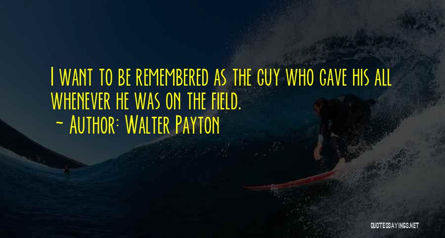 Walter Payton Quotes: I Want To Be Remembered As The Guy Who Gave His All Whenever He Was On The Field.