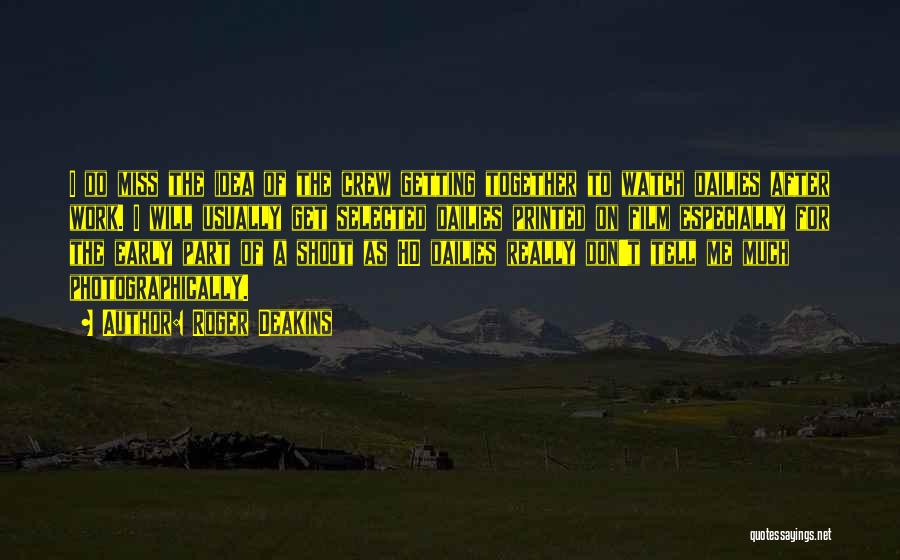 Roger Deakins Quotes: I Do Miss The Idea Of The Crew Getting Together To Watch Dailies After Work. I Will Usually Get Selected