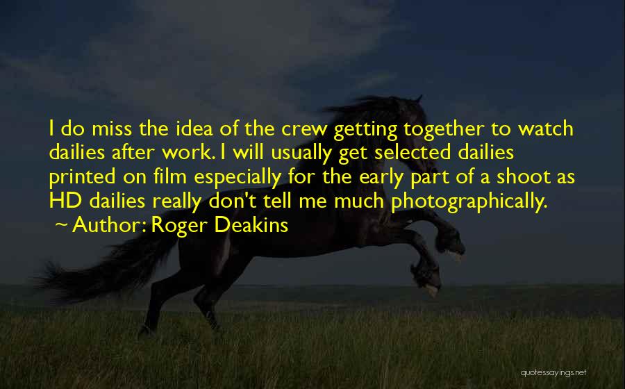 Roger Deakins Quotes: I Do Miss The Idea Of The Crew Getting Together To Watch Dailies After Work. I Will Usually Get Selected
