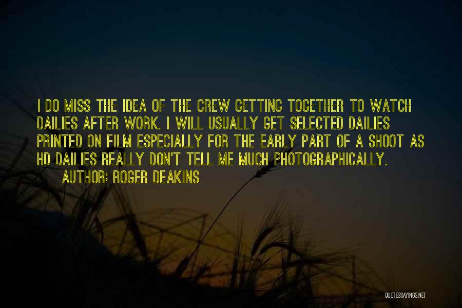 Roger Deakins Quotes: I Do Miss The Idea Of The Crew Getting Together To Watch Dailies After Work. I Will Usually Get Selected