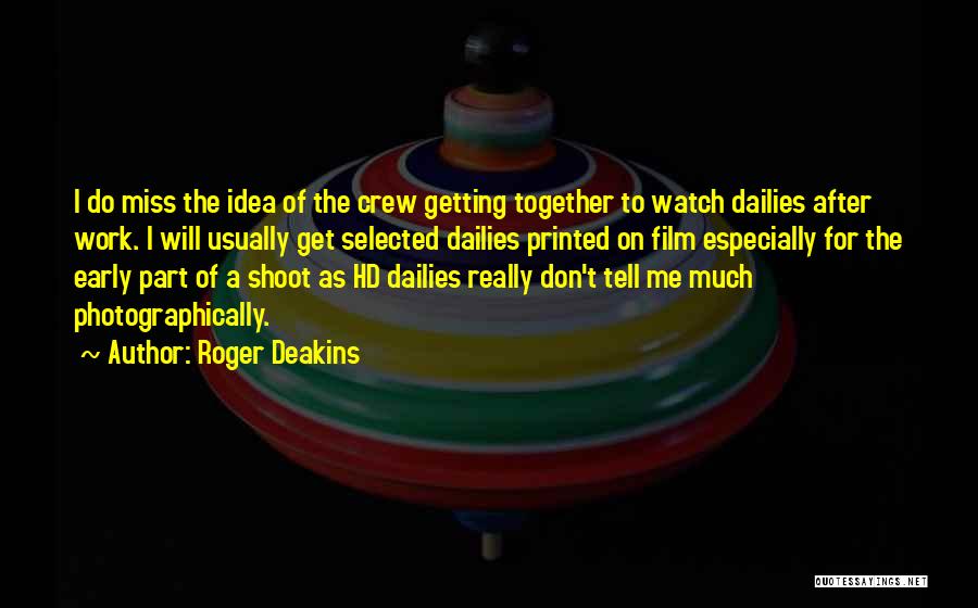 Roger Deakins Quotes: I Do Miss The Idea Of The Crew Getting Together To Watch Dailies After Work. I Will Usually Get Selected