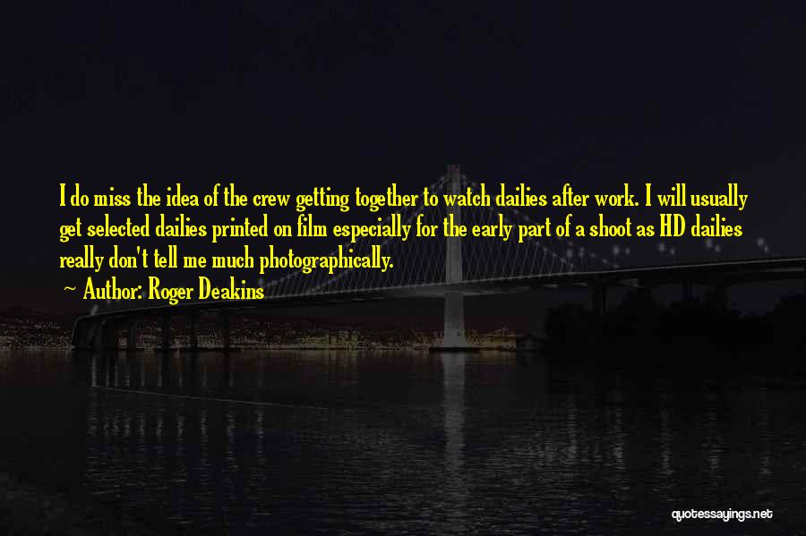 Roger Deakins Quotes: I Do Miss The Idea Of The Crew Getting Together To Watch Dailies After Work. I Will Usually Get Selected