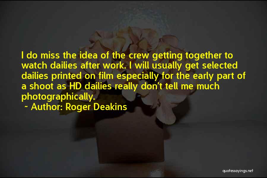 Roger Deakins Quotes: I Do Miss The Idea Of The Crew Getting Together To Watch Dailies After Work. I Will Usually Get Selected