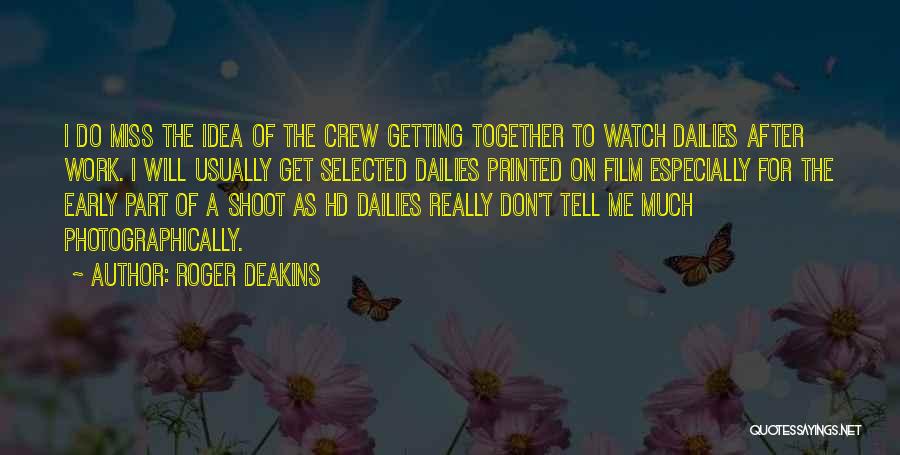 Roger Deakins Quotes: I Do Miss The Idea Of The Crew Getting Together To Watch Dailies After Work. I Will Usually Get Selected