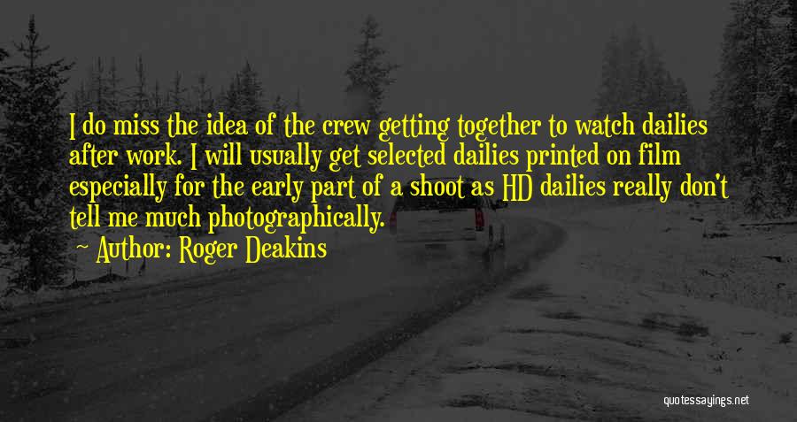 Roger Deakins Quotes: I Do Miss The Idea Of The Crew Getting Together To Watch Dailies After Work. I Will Usually Get Selected