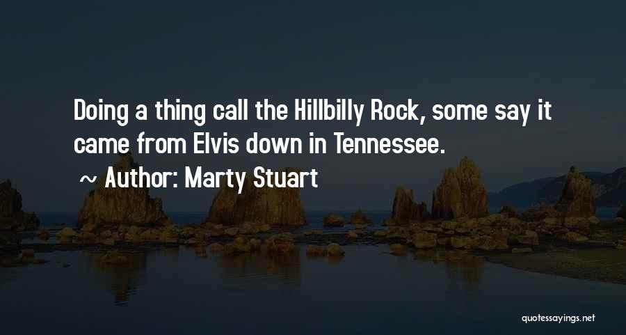 Marty Stuart Quotes: Doing A Thing Call The Hillbilly Rock, Some Say It Came From Elvis Down In Tennessee.