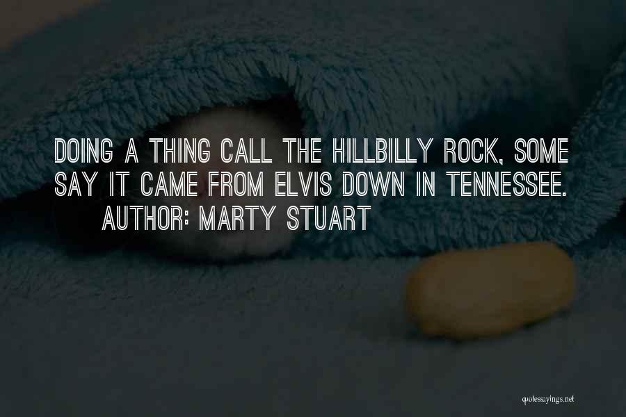 Marty Stuart Quotes: Doing A Thing Call The Hillbilly Rock, Some Say It Came From Elvis Down In Tennessee.