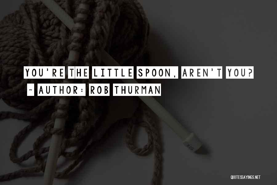 Rob Thurman Quotes: You're The Little Spoon, Aren't You?