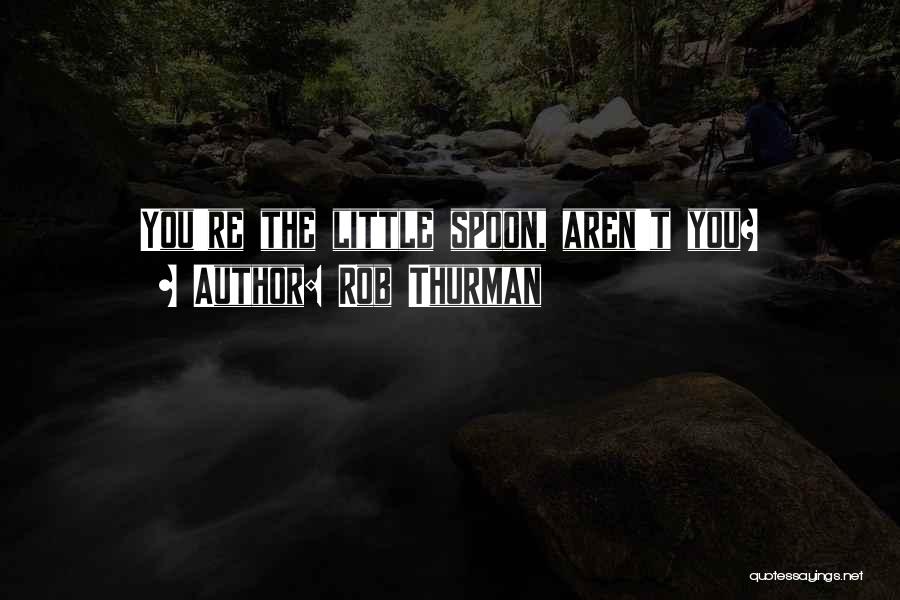 Rob Thurman Quotes: You're The Little Spoon, Aren't You?