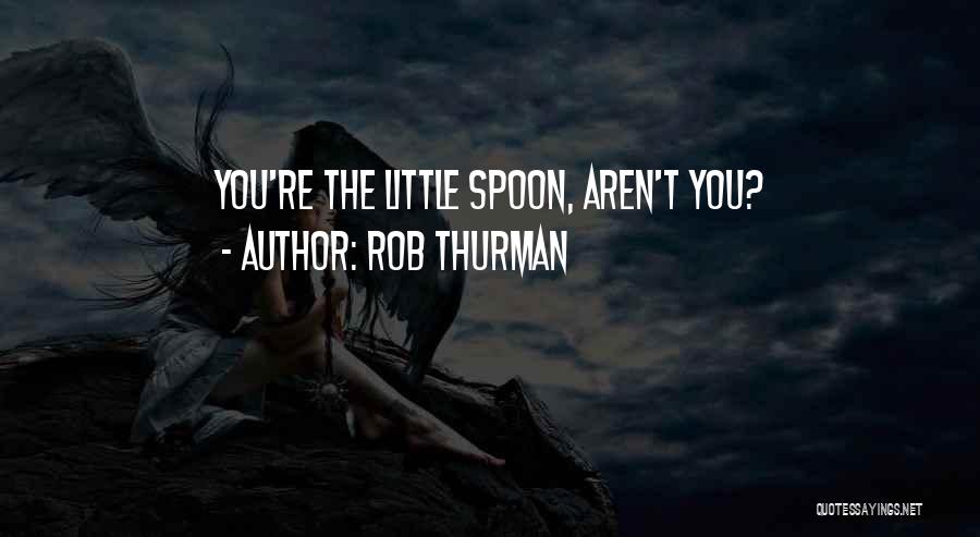 Rob Thurman Quotes: You're The Little Spoon, Aren't You?