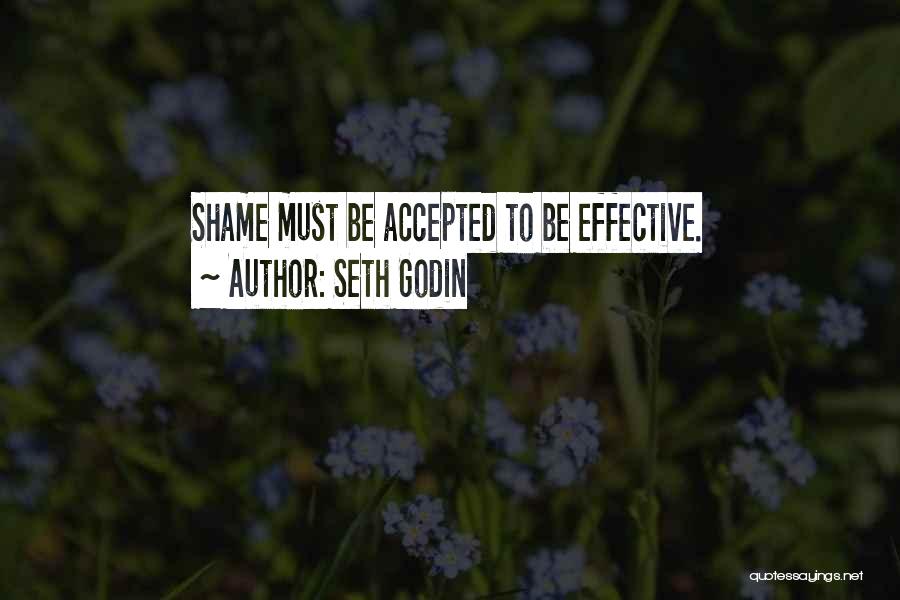 Seth Godin Quotes: Shame Must Be Accepted To Be Effective.