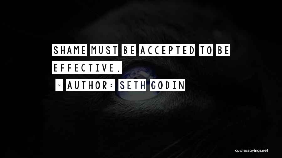 Seth Godin Quotes: Shame Must Be Accepted To Be Effective.