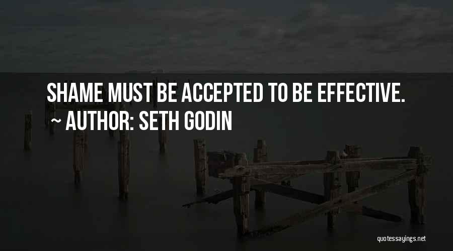 Seth Godin Quotes: Shame Must Be Accepted To Be Effective.