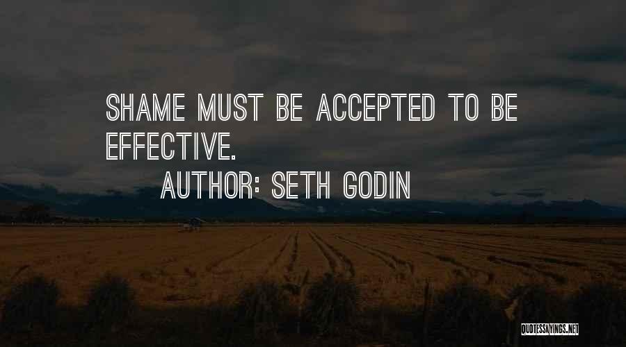 Seth Godin Quotes: Shame Must Be Accepted To Be Effective.