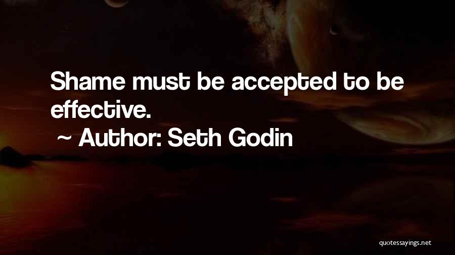 Seth Godin Quotes: Shame Must Be Accepted To Be Effective.