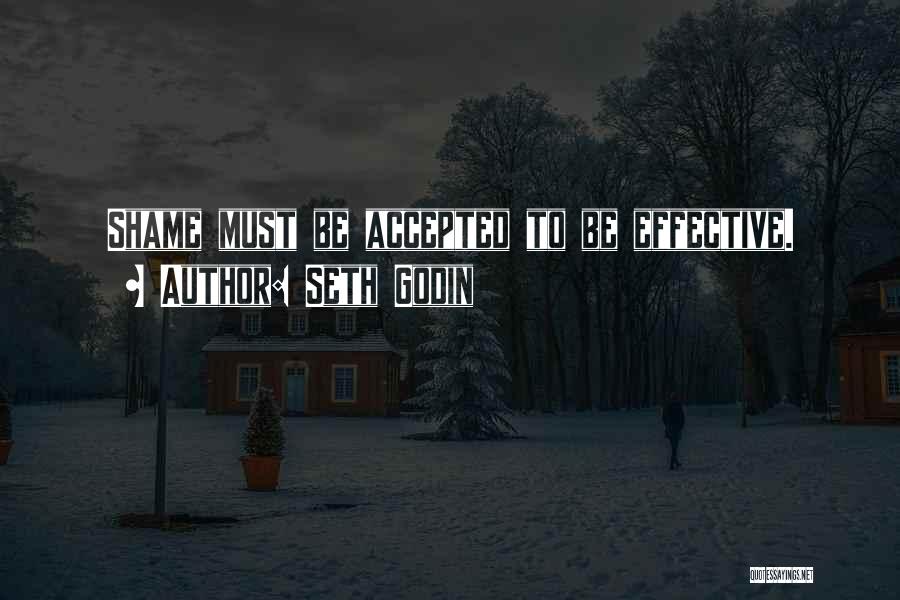 Seth Godin Quotes: Shame Must Be Accepted To Be Effective.