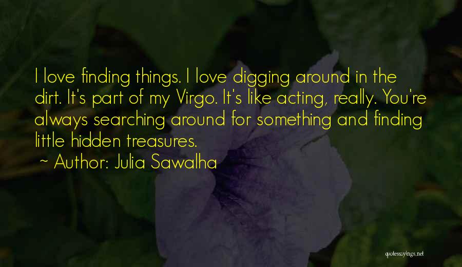 Julia Sawalha Quotes: I Love Finding Things. I Love Digging Around In The Dirt. It's Part Of My Virgo. It's Like Acting, Really.