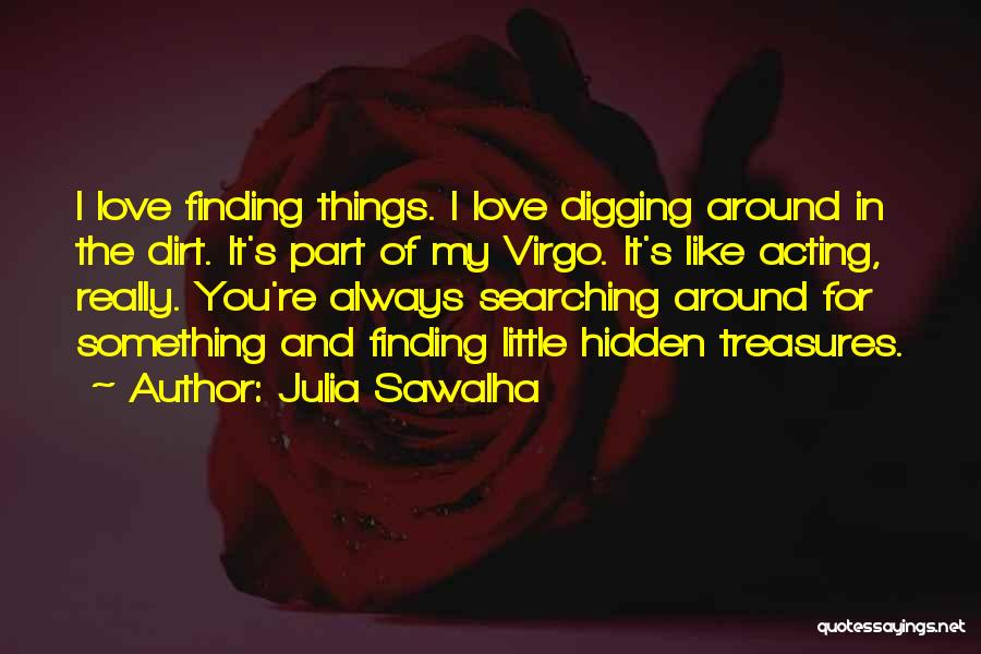 Julia Sawalha Quotes: I Love Finding Things. I Love Digging Around In The Dirt. It's Part Of My Virgo. It's Like Acting, Really.