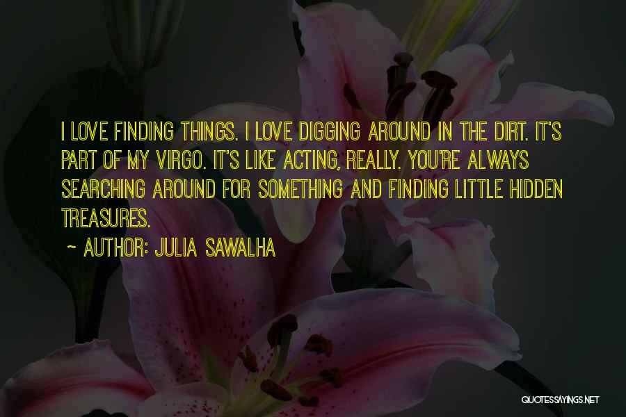 Julia Sawalha Quotes: I Love Finding Things. I Love Digging Around In The Dirt. It's Part Of My Virgo. It's Like Acting, Really.