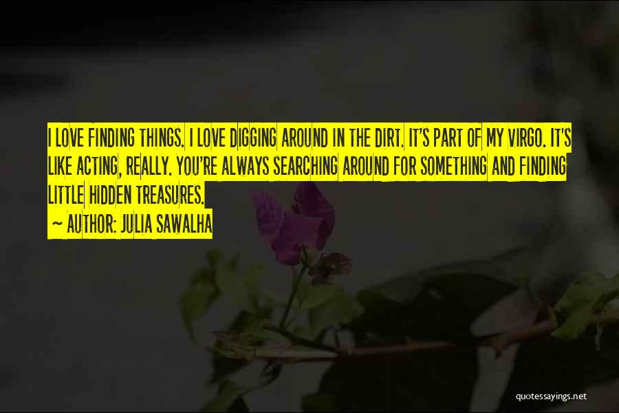 Julia Sawalha Quotes: I Love Finding Things. I Love Digging Around In The Dirt. It's Part Of My Virgo. It's Like Acting, Really.