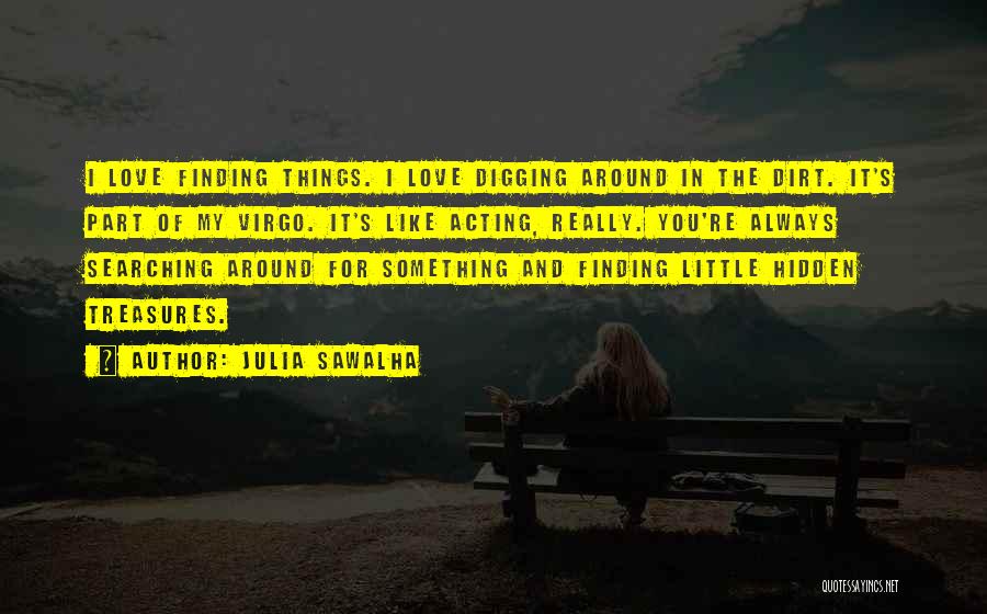 Julia Sawalha Quotes: I Love Finding Things. I Love Digging Around In The Dirt. It's Part Of My Virgo. It's Like Acting, Really.