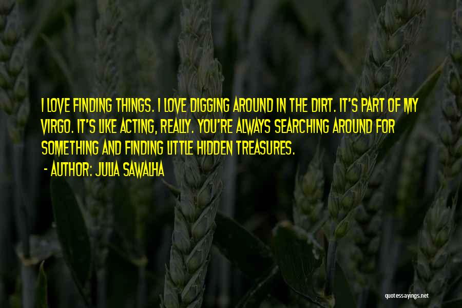 Julia Sawalha Quotes: I Love Finding Things. I Love Digging Around In The Dirt. It's Part Of My Virgo. It's Like Acting, Really.