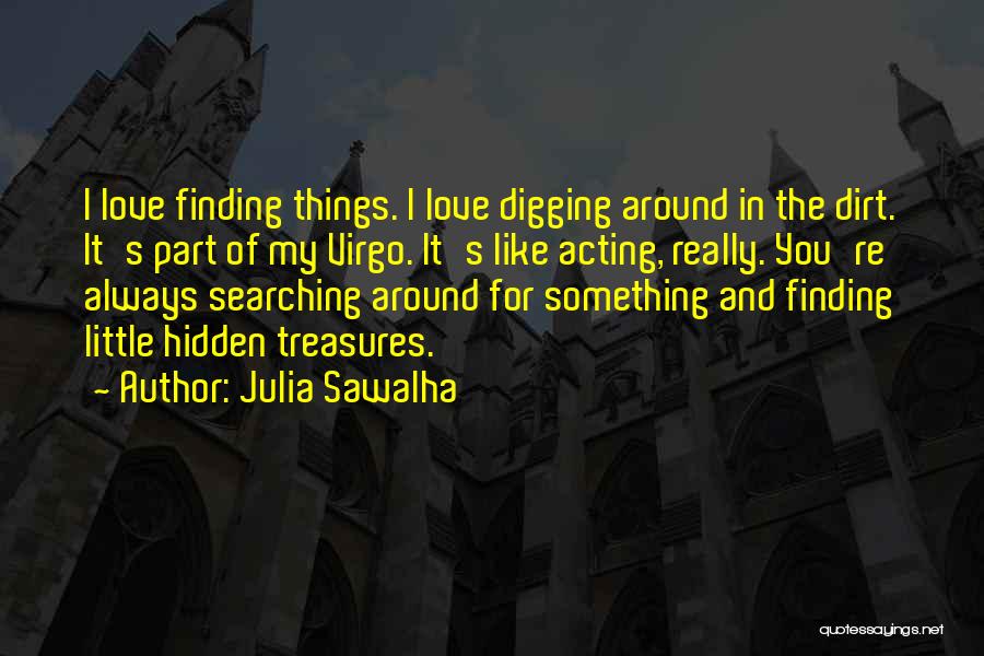 Julia Sawalha Quotes: I Love Finding Things. I Love Digging Around In The Dirt. It's Part Of My Virgo. It's Like Acting, Really.