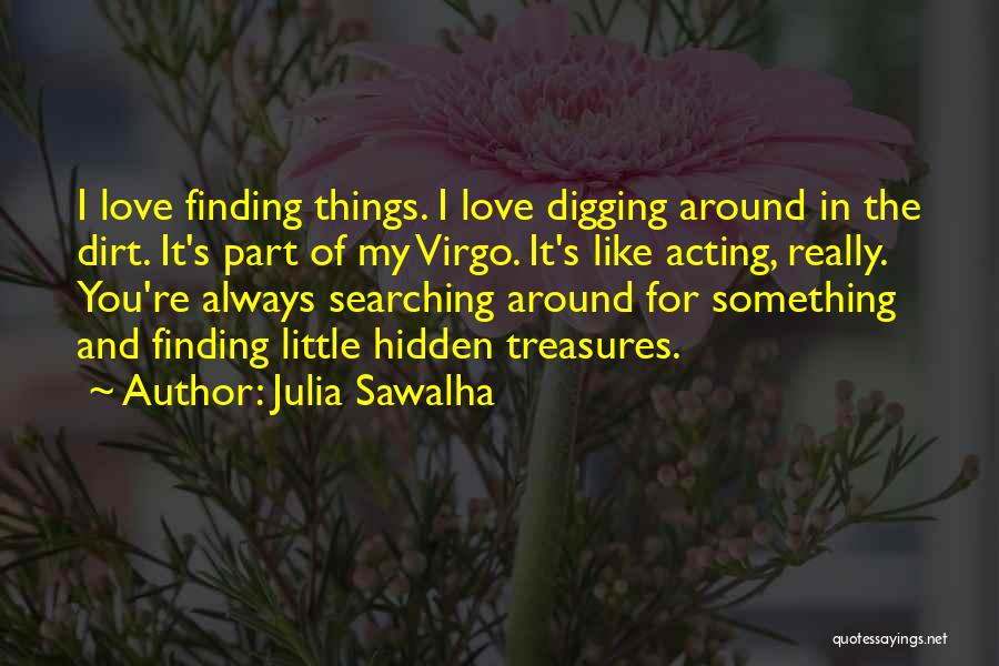 Julia Sawalha Quotes: I Love Finding Things. I Love Digging Around In The Dirt. It's Part Of My Virgo. It's Like Acting, Really.